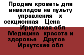 Продам кровать для инвалидов на пульту управления,4-х секционная › Цена ­ 50 000 - Иркутская обл. Медицина, красота и здоровье » Другое   . Иркутская обл.